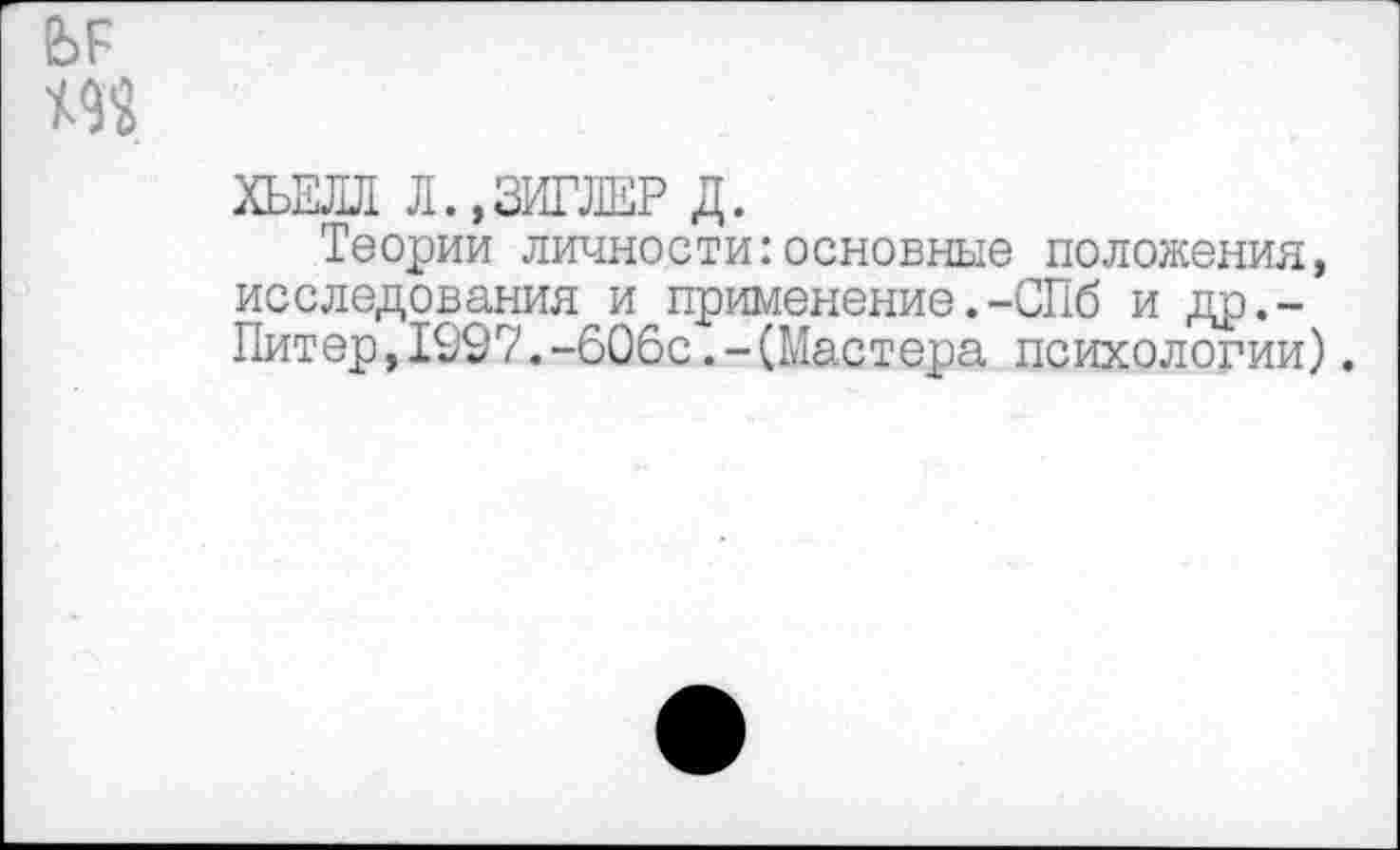 ﻿ХЬЕЛЛ Л.,ЗИГЛЕР Д.
Теории личности:основные положения, исследования и применение.-СПб и др,-Питер,1997.-606с.-(Мастера психологии).